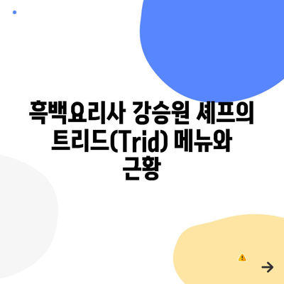 흑백요리사 강승원 셰프의 트리드(Trid) 메뉴와 근황