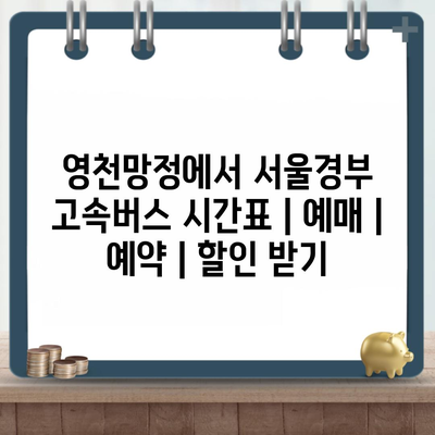 영천망정에서 서울경부 고속버스 시간표 | 예매 | 예약 | 할인 받기