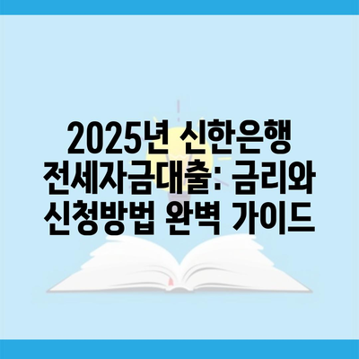 2025년 신한은행 전세자금대출: 금리와 신청방법 완벽 가이드