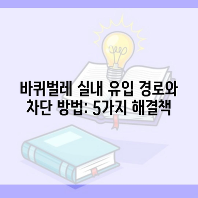 바퀴벌레 실내 유입 경로와 차단 방법: 5가지 해결책