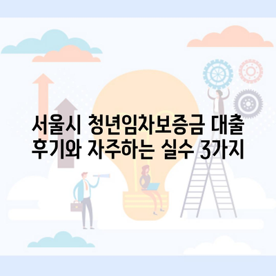 서울시 청년임차보증금 대출 후기와 자주하는 실수 3가지