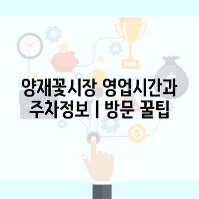 양재꽃시장 영업시간과 주차정보ㅣ방문 꿀팁