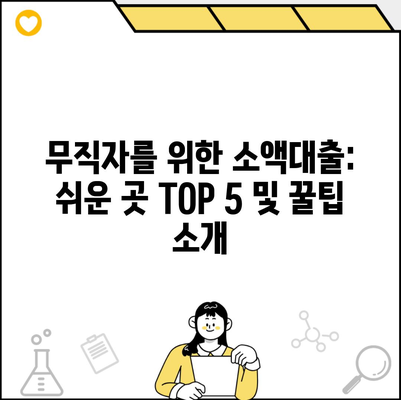 무직자를 위한 소액대출: 쉬운 곳 TOP 5 및 꿀팁 소개