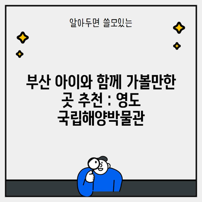 부산 아이와 함께 가볼만한 곳 추천 : 영도 국립해양박물관