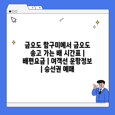 금오도 함구미에서 금오도 송고 가는 배 시간표 | 배편요금 | 여객선 운항정보 | 승선권 예매