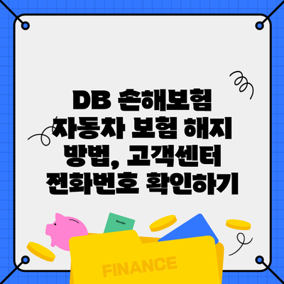 DB 손해보험 자동차 보험 해지 방법, 고객센터 전화번호 확인하기