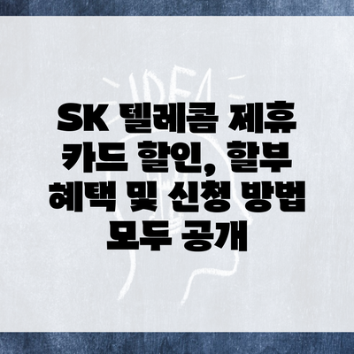 SK 텔레콤 제휴 카드 할인, 할부 혜택 및 신청 방법 모두 공개