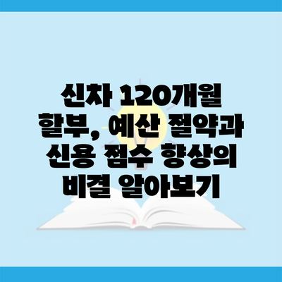 신차 120개월 할부, 예산 절약과 신용 점수 향상의 비결 알아보기