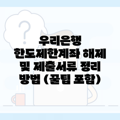 우리은행 한도제한계좌 해제 및 제출서류 정리 방법 (꿀팁 포함)