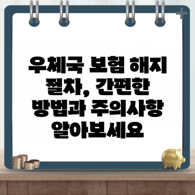 우체국 보험 해지 절차, 간편한 방법과 주의사항 알아보세요