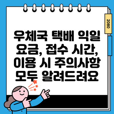 우체국 택배 익일 요금, 접수 시간, 이용 시 주의사항 모두 알려드려요