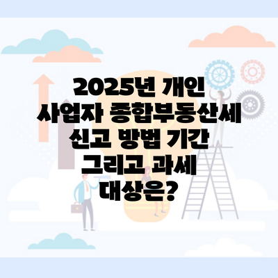 2025년 개인 사업자 종합부동산세 신고 방법 기간 그리고 과세 대상은?