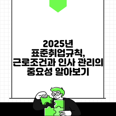 2025년 표준취업규칙, 근로조건과 인사 관리의 중요성 알아보기