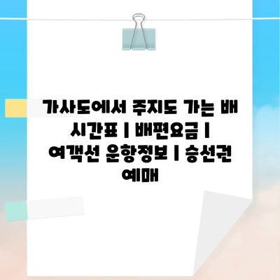 가사도에서 주지도 가는 배 시간표 | 배편요금 | 여객선 운항정보 | 승선권 예매