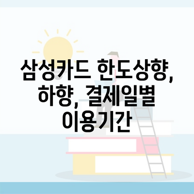 삼성카드 한도상향, 하향, 결제일별 이용기간