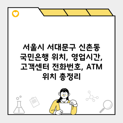 서울시 서대문구 신촌동 국민은행 위치, 영업시간, 고객센터 전화번호, ATM 위치 총정리