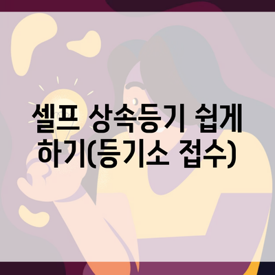 셀프 상속등기 쉽게 하기(등기소 접수)