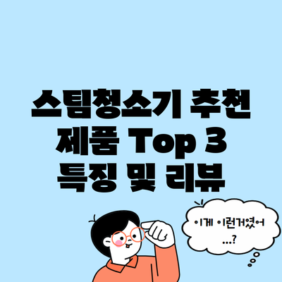 스팀청소기 추천 제품 Top 3 특징 및 리뷰