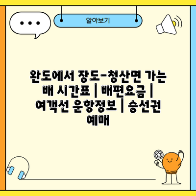 완도에서 장도-청산면 가는 배 시간표 | 배편요금 | 여객선 운항정보 | 승선권 예매