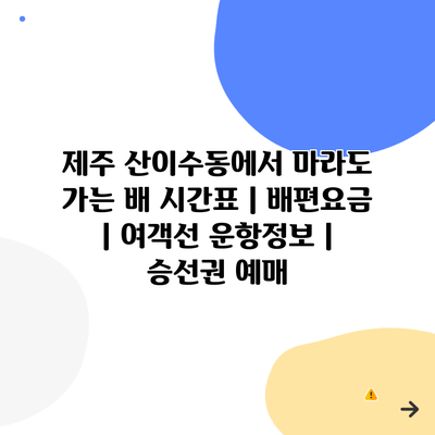제주 산이수동에서 마라도 가는 배 시간표 | 배편요금 | 여객선 운항정보 | 승선권 예매