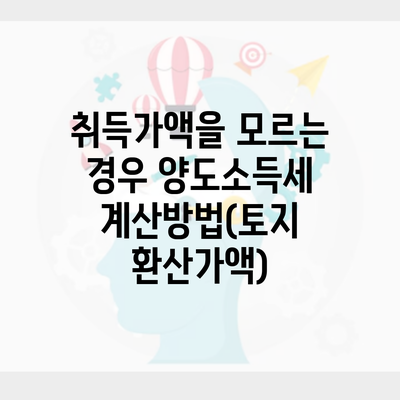 취득가액을 모르는 경우 양도소득세 계산방법(토지 환산가액)