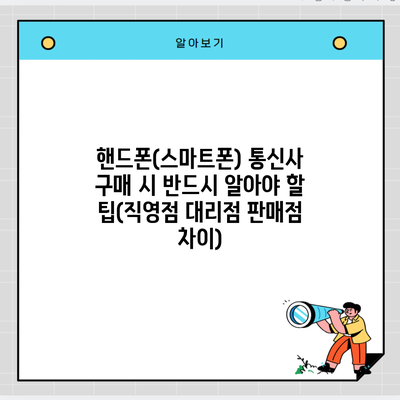 핸드폰(스마트폰) 통신사 구매 시 반드시 알아야 할 팁(직영점 대리점 판매점 차이)