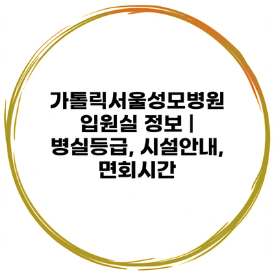 가톨릭서울성모병원 입원실 정보 | 병실등급, 시설안내, 면회시간