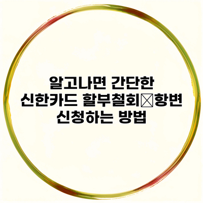 알고나면 간단한 신한카드 할부철회・항변 신청하는 방법