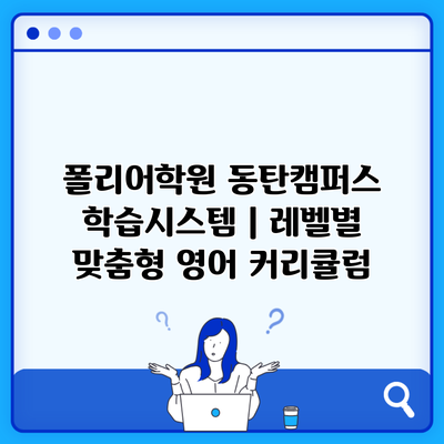 폴리어학원 동탄캠퍼스 학습시스템 | 레벨별 맞춤형 영어 커리큘럼