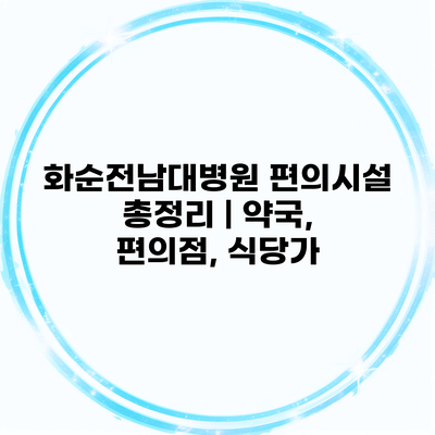 화순전남대병원 편의시설 총정리 | 약국, 편의점, 식당가