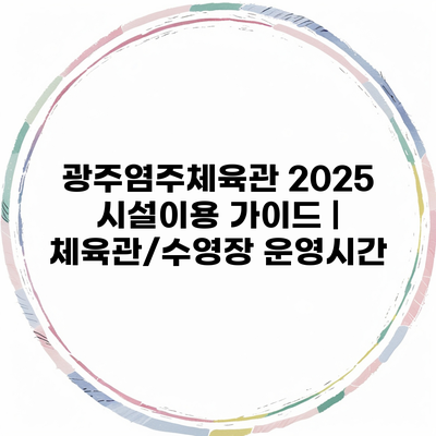 광주염주체육관 2025 시설이용 가이드 | 체육관/수영장 운영시간