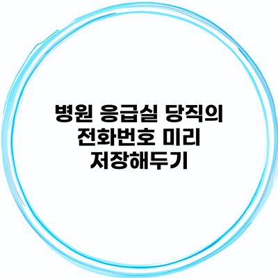 병원 응급실 당직의 전화번호 미리 저장해두기