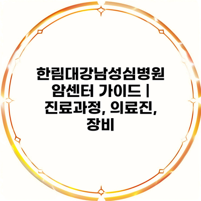 한림대강남성심병원 암센터 가이드 | 진료과정, 의료진, 장비