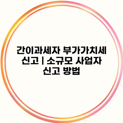 간이과세자 부가가치세 신고 | 소규모 사업자 신고 방법