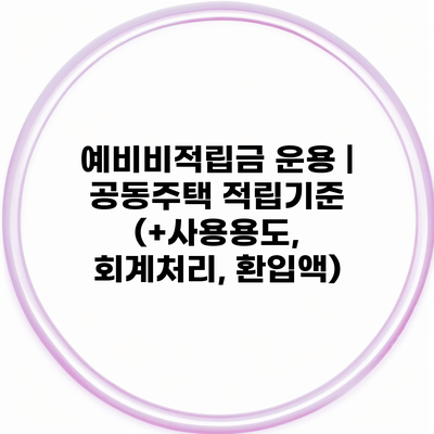 예비비적립금 운용 | 공동주택 적립기준 (+사용용도, 회계처리, 환입액)