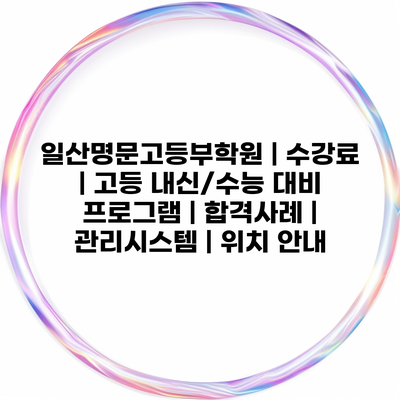 일산명문고등부학원 | 수강료 | 고등 내신/수능 대비 프로그램 | 합격사례 | 관리시스템 | 위치 안내