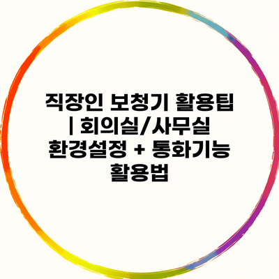 직장인 보청기 활용팁 | 회의실/사무실 환경설정 + 통화기능 활용법