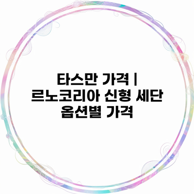 타스만 가격 | 르노코리아 신형 세단 옵션별 가격