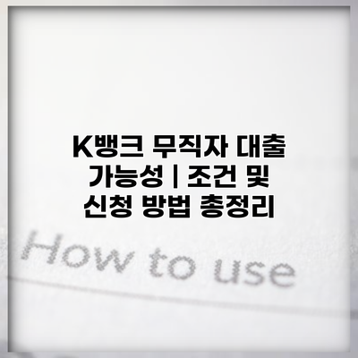 K뱅크 무직자 대출 가능성 | 조건 및 신청 방법 총정리