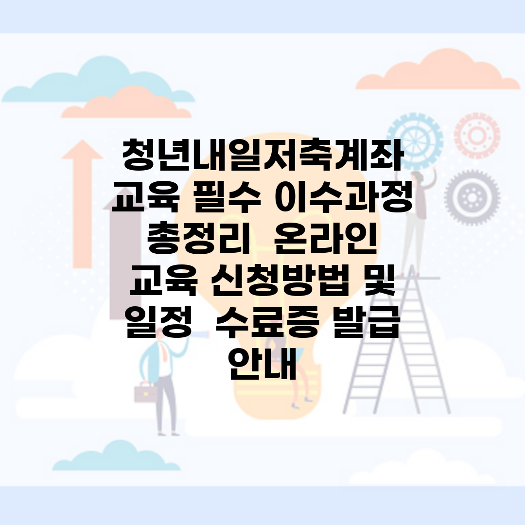 청년내일저축계좌 교육 필수 이수과정 총정리 | 온라인 교육 신청방법 및 일정 | 수료증 발급 안내