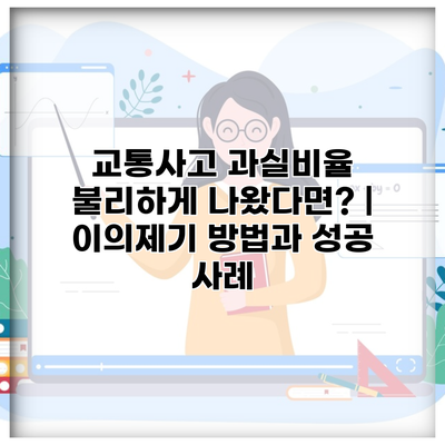 교통사고 과실비율 불리하게 나왔다면? | 이의제기 방법과 성공 사례