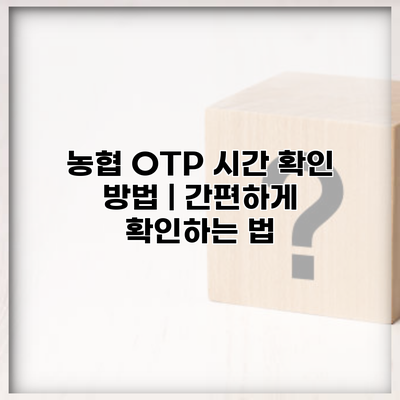 농협 OTP 시간 확인 방법 | 간편하게 확인하는 법