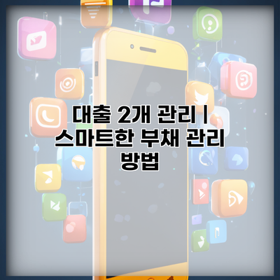 대출 2개 관리 | 스마트한 부채 관리 방법