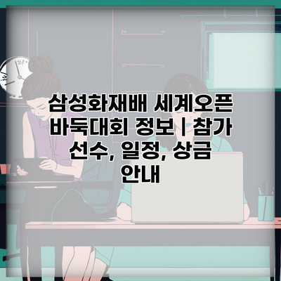 삼성화재배 세계오픈 바둑대회 정보 | 참가 선수, 일정, 상금 안내