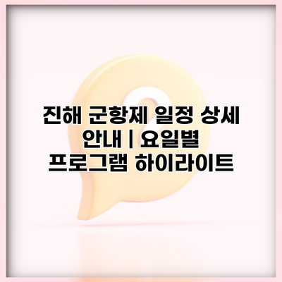진해 군항제 일정 상세 안내 | 요일별 프로그램 하이라이트
