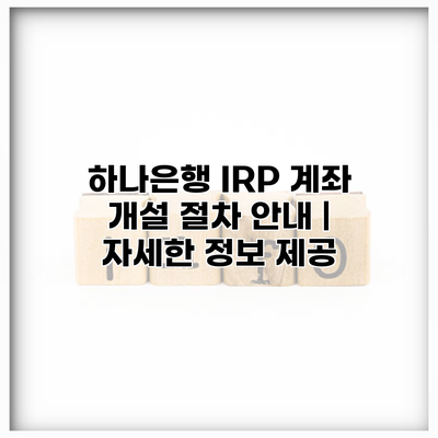 하나은행 IRP 계좌 개설 절차 안내 | 자세한 정보 제공