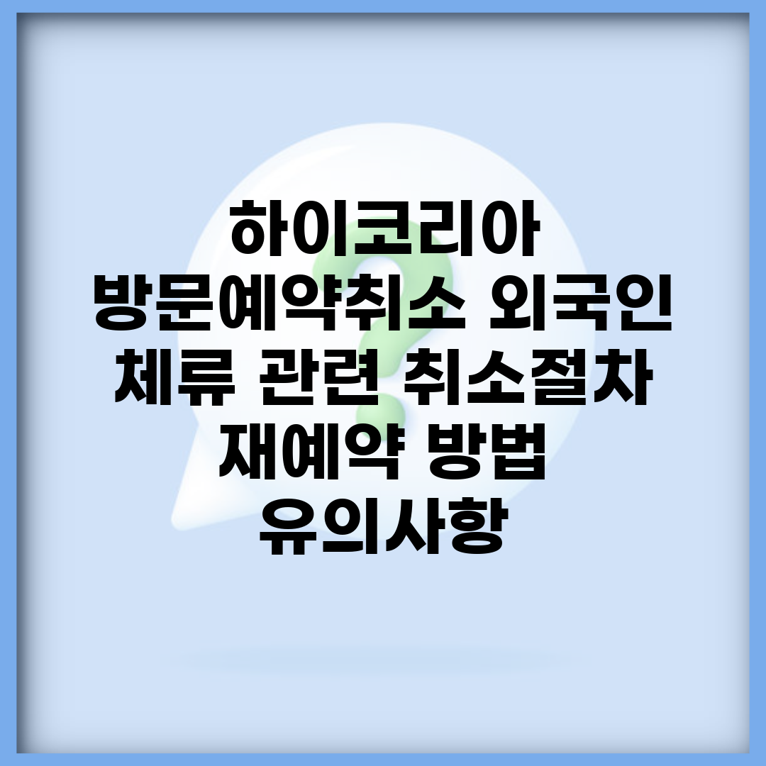 하이코리아 방문예약취소 외국인 체류 관련 취소절차 | 재예약 방법 | 유의사항