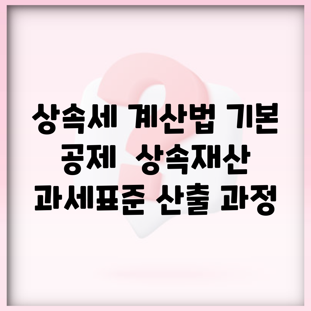 상속세 계산법 기본 공제 | 상속재산 과세표준 산출 과정