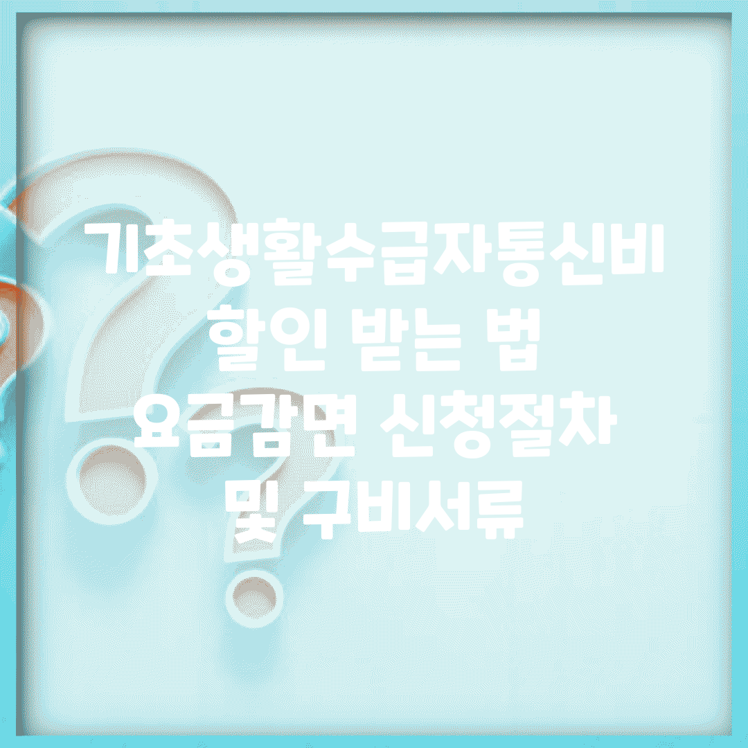 기초생활수급자통신비할인 받는 법 | 요금감면 신청절차 및 구비서류