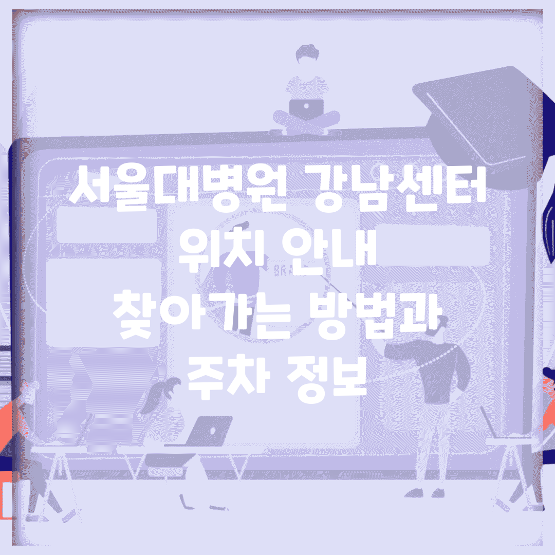 서울대병원 강남센터 위치 안내 | 찾아가는 방법과 주차 정보